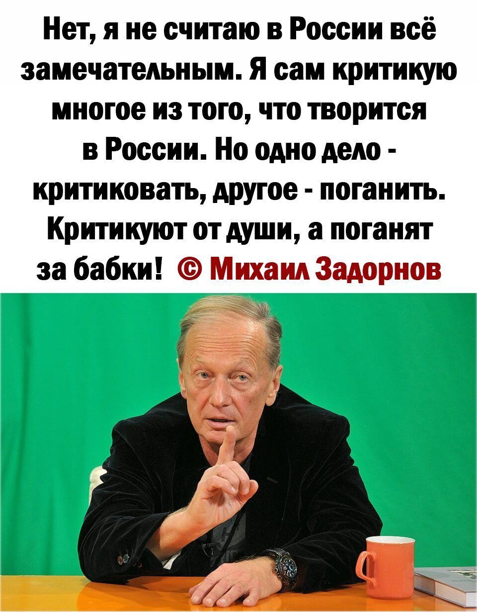 Нет я не считаю в России всё замечательным я сам критикую многое из тот что творится в России Но одно дело критиковать другое поганить Критииуют отдуши а поганят за бабки Михаил Задорнов