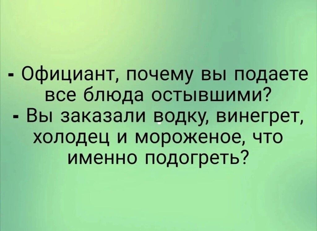 Официант почему вы подаете все блюда остывшими Вы заказали водку винегрет холодец и мороженое что именно подогреть