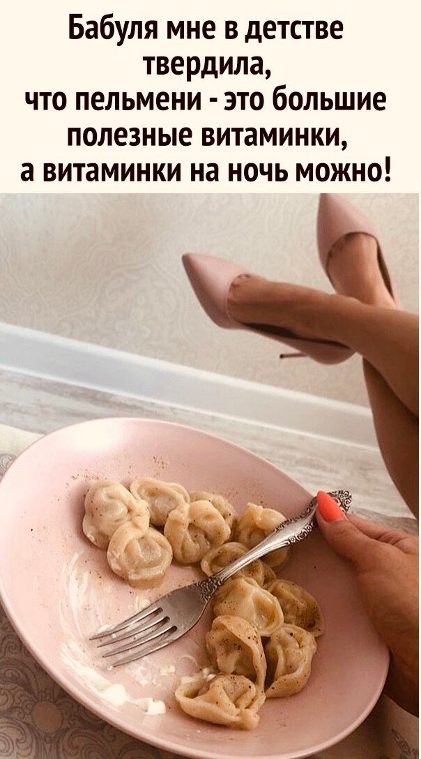 Бабуля мне в детстве твердила что пельмени это большие полезные витаминки а витаминки на ночь можно