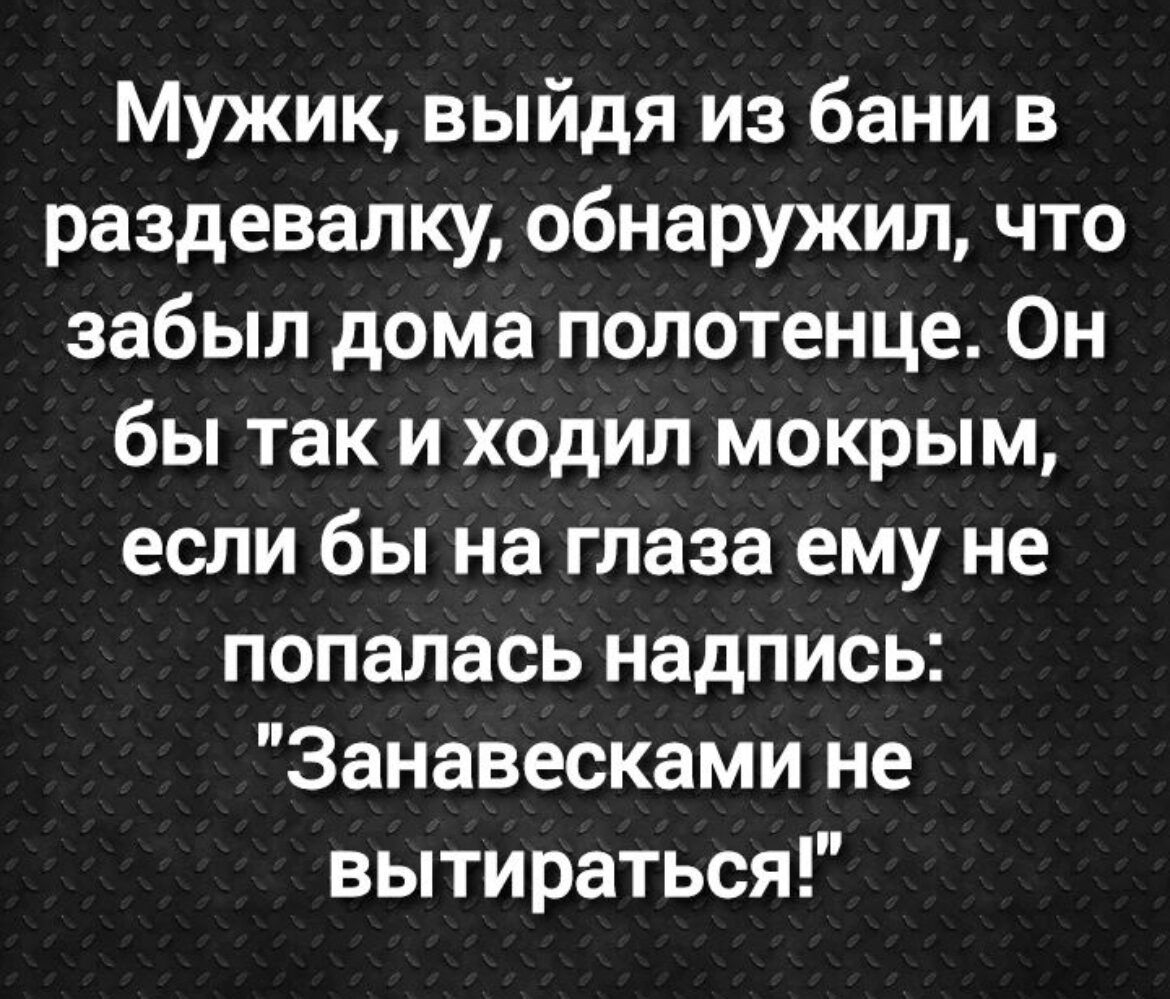 Мужик выйдя из бани в раздевалку обнаружил что забыл дома полотенце Он бы  так и ходил мокрым если бы на глаза ему не попалась надпись Занавесками не  вытираться - выпуск №1516418