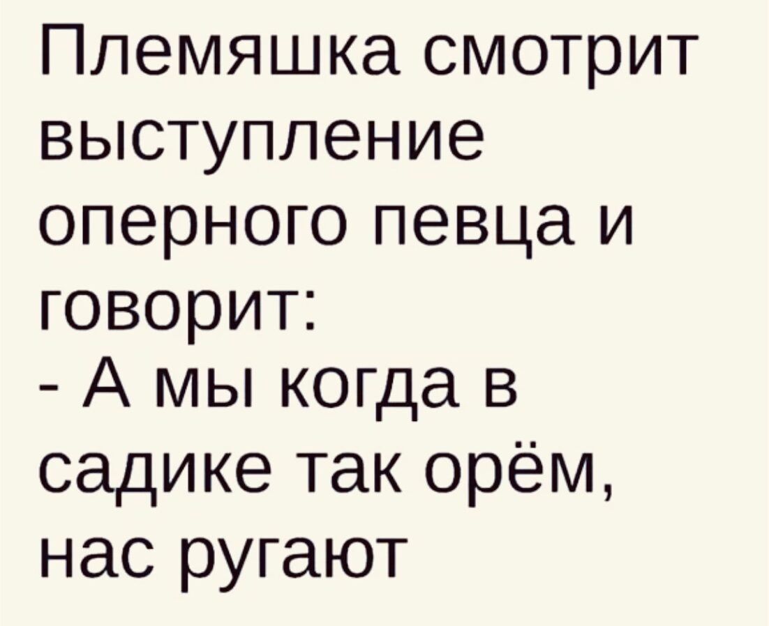 Племяшка смотрит выступление оперного певца и говорит А мы когда в садике так орём нас ругают