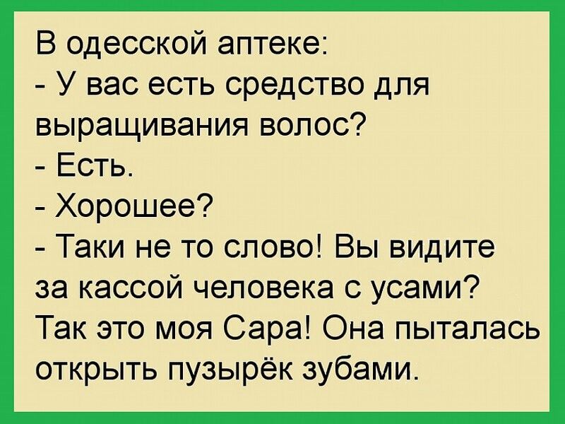 В одесской аптеке У вас есть средство для выращивания волос Есть Хорошее Таки не то слово Вы видите за кассой человека с усами Так это моя Сара Она пыталась открыть пузырек зубами