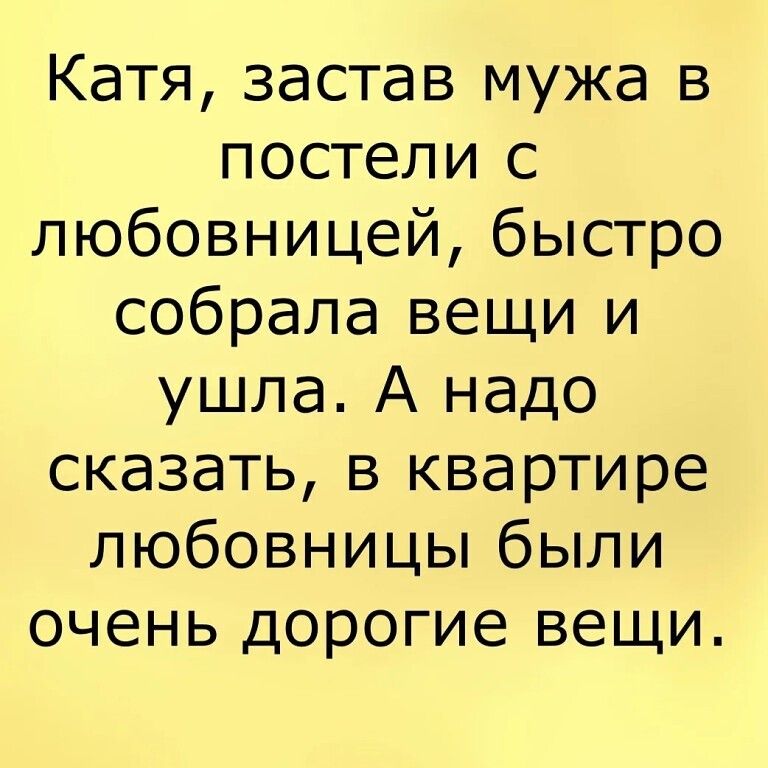 Катя застав мужа в постели с любовницей быстро собрала вещи и ушла А надо сказать в квартире любовницы были очень дорогие вещи