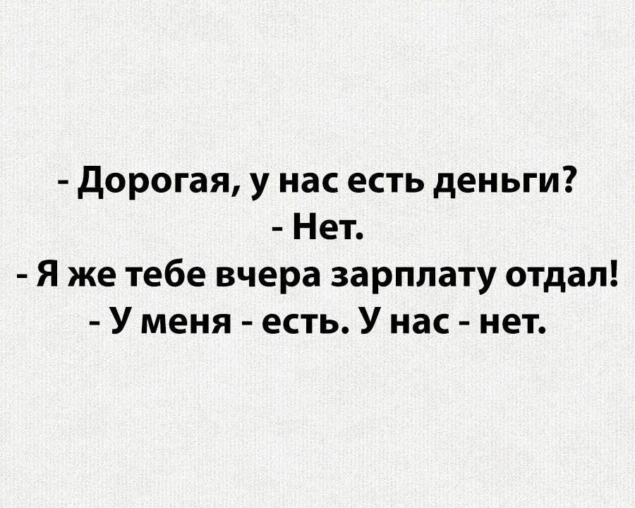 дорогая у нас есть деньги Нет Я же тебе вчера зарплату отдал У меня есть У нас нет