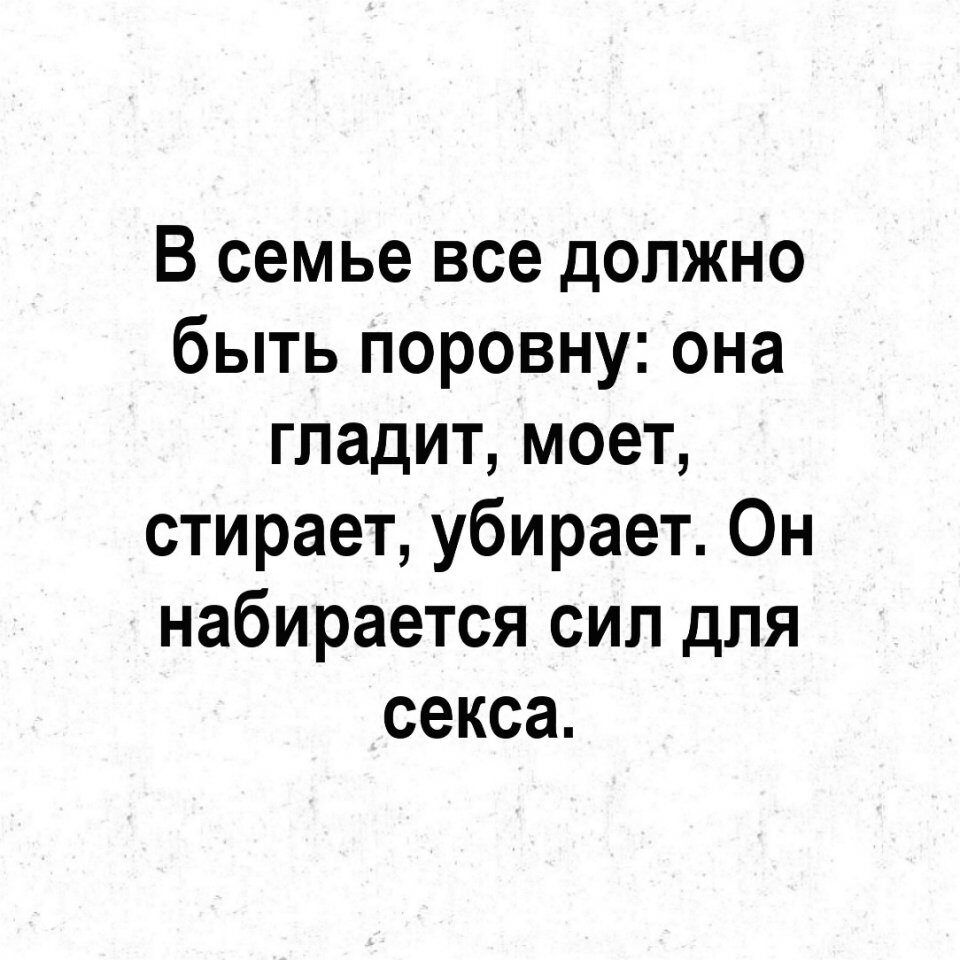 В семье все должно быть поровну она гладит моет стирает убирает Он набирается сил для секса