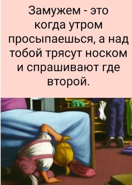 Замужем это когда утром просыпаешься а над тобой трясут носком и спрашивают где второй 4