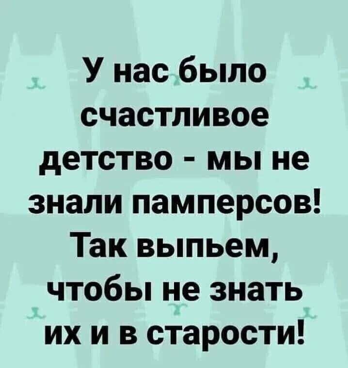 У нас было счастливое детство мы не знали памперсов Так выпьем чтобы не знать их и в старости