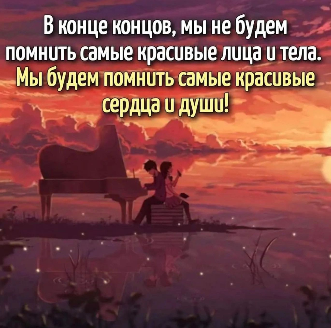 В конце концов мы не будем помнить самые красивые лица и тела ___Мы будем помнить самые красивые сердцапдушш й