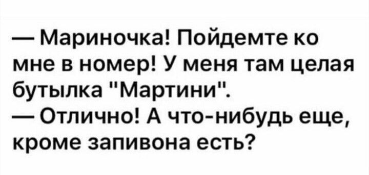 Мариночка Пойдемте ко мне в номер У меня там целая бутылка Мартини Отлично А что нибудь еще кроме запивона есть