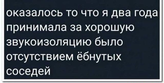оказалось то что я два года принимала за хорошую звукоизоляцию было отсутствием ёбнутых соседей