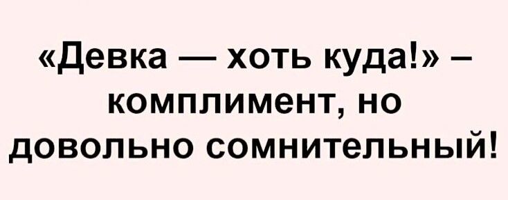 девка хоть куда комплимент но довольно сомнительный