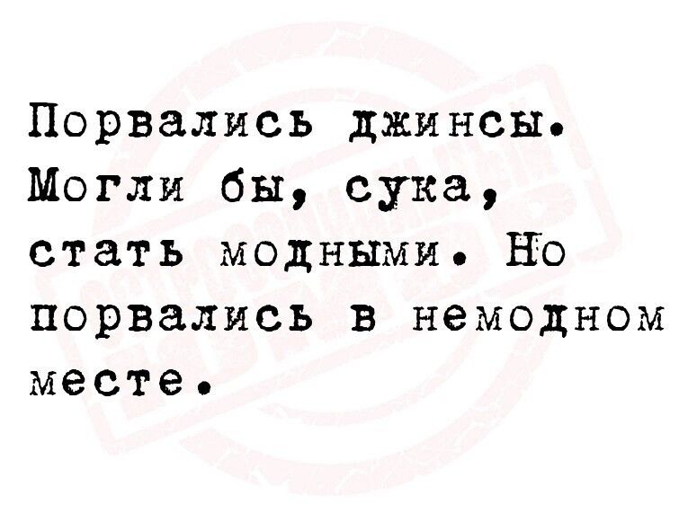 Порвались джинсы Могли бы сука стать модными Но порвались в немецком месте