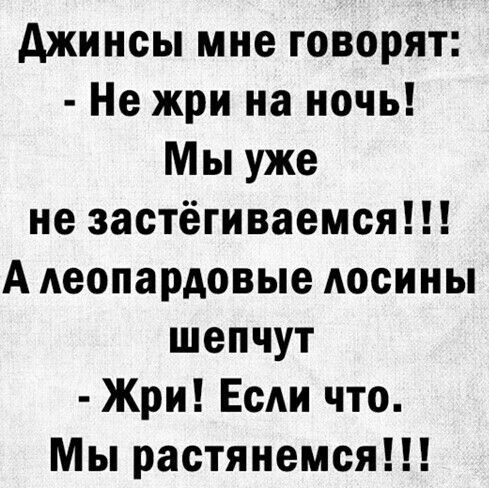 джинсы мне говорят Не жри на ночь Мы уже не застёгиваемся А деопардовые лосины шепчут Жри Если что Мы растянемся