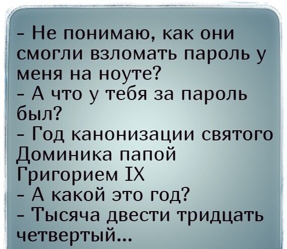 Не понимаю как они смогли взломать пароль у меня на ноуте А что у тебя за пароль был Год канонизации святого Доминика папой Григорием 1Х А какой это год Тысяча двести тридцать четвертый