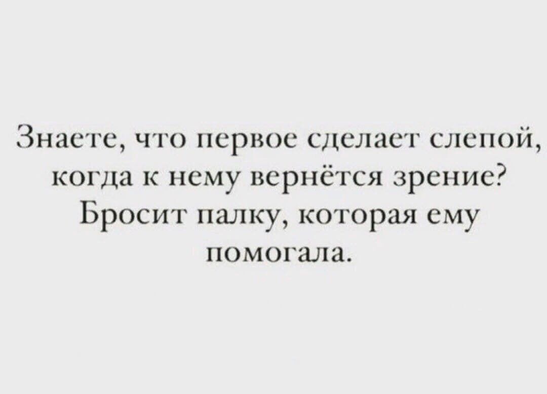 Знаете что первое сделает слепой когла к нему вернётся зрение Бросит палку которая ему помогала