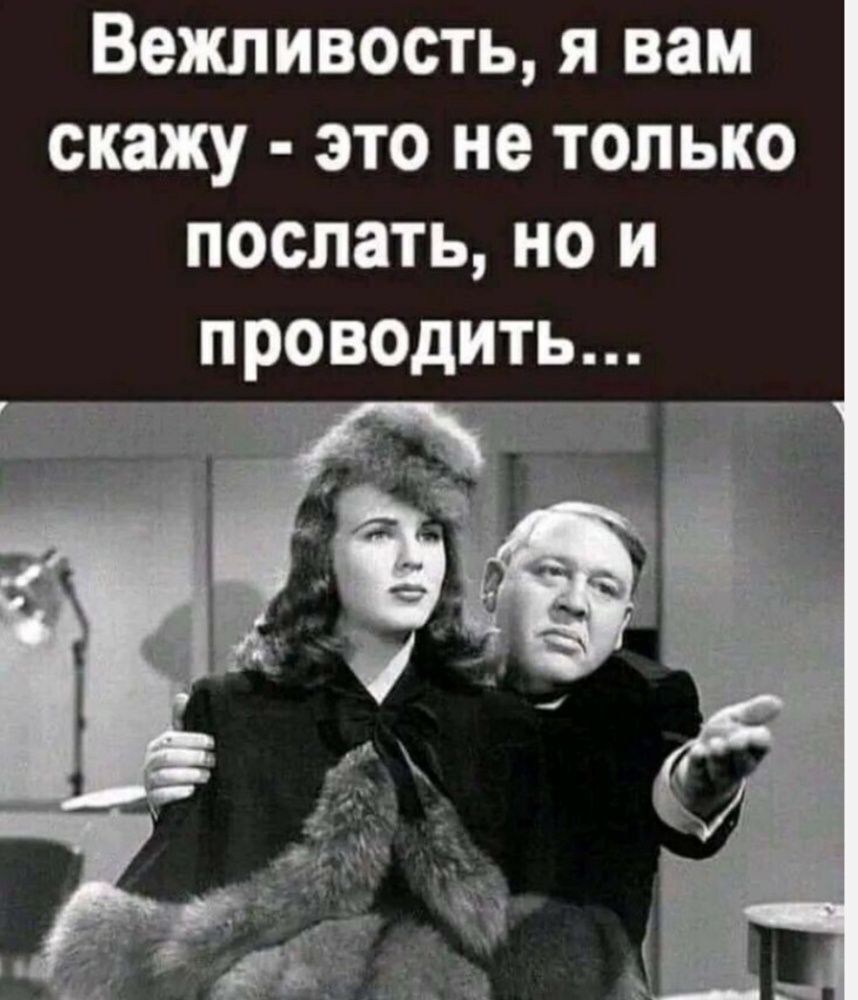 Вежливость я вам скажу это не только послать но и проводить