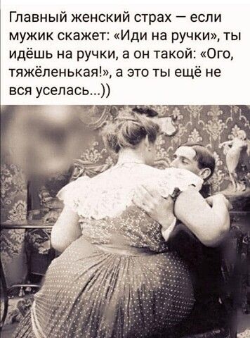 Главный женский страх если мужик скажет Иди на ручки ты идёшь на ручки 8 он такой Ого тяжёпенькая а это ты ещё не вся уселась _