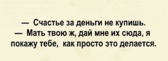 Счастье за деньги не купишь Мать твою ж дай мне их сюда я покажу тебе как просто это делается