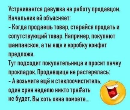 Устраиаеотся деву на на работу прода цоп Начальник ей объясняет Когда продав ь тпаар старайся продать и сопутствующий товар Например покупают ааипансное е ты еще и коробку конфет предложи ТУТ подходит ПОКУПЗТЕПЬИИЦЗ И просит пачку прокладок Продацнцв не растерялась А возьмите ецё и стокиоочнстнтепь один хрен неделю никто трогать не будет Вы хоть окне некоего