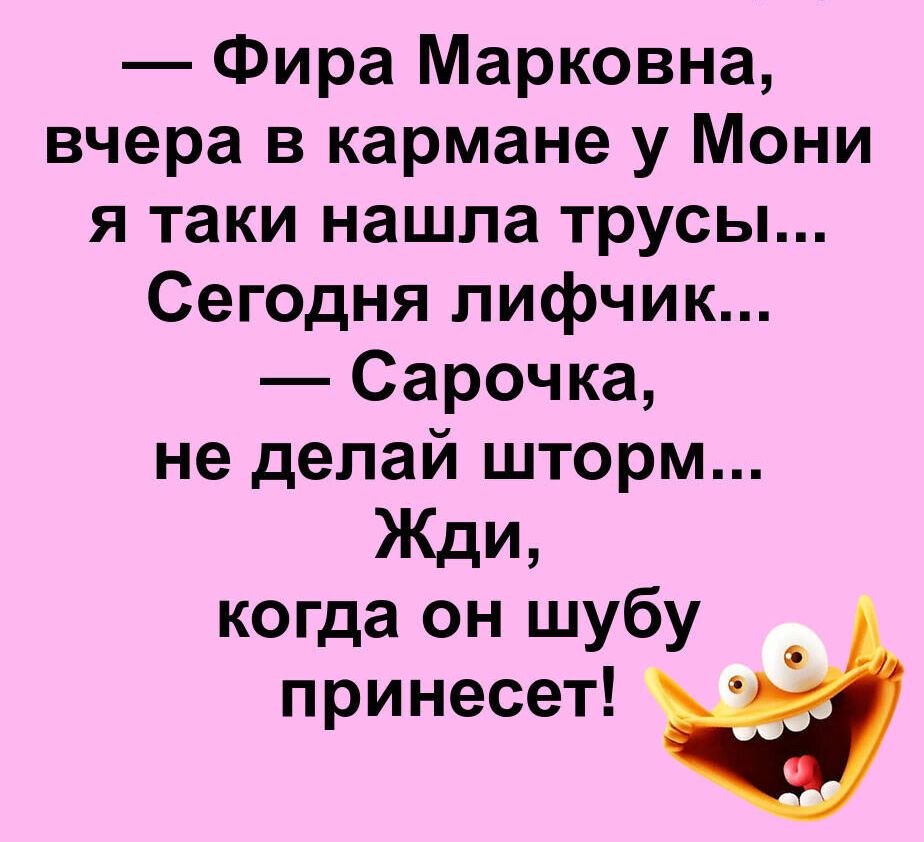 Фира Марковна вчера в кармане у Мони я таки нашла трусы Сегодня лифчик Сарочка не делай шторм Жди когда он шубу пРинесет