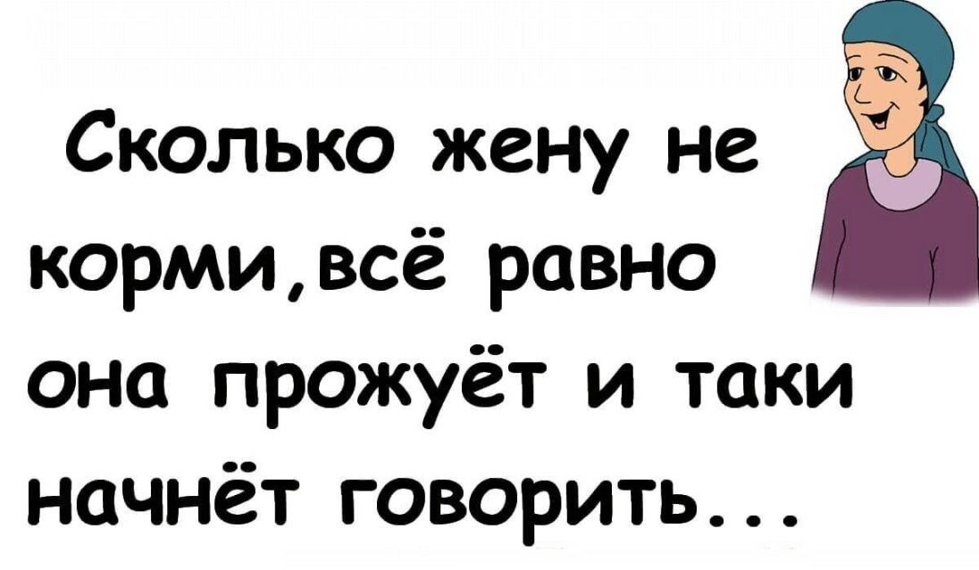 Сколько жену не кормивсё равно она прожуёт и таки начнёт говорить