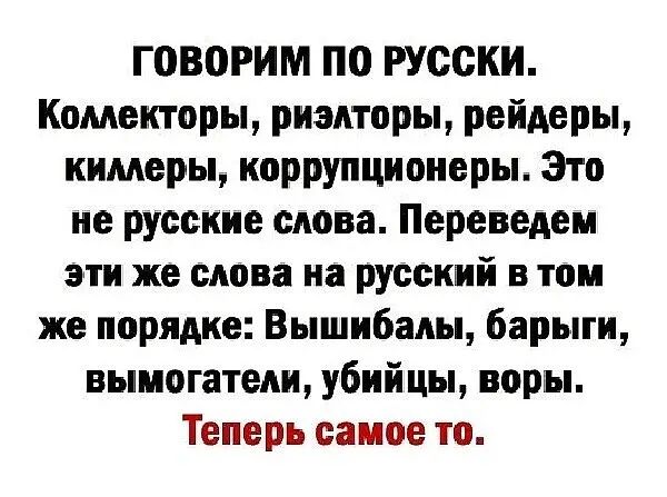 говорим ПО РУССКИ Комекторьь риэлторы рейдеры кимеры коррупционеры Это не русские слова Переведен эти же слова на русский в топ же порядке Вышибалы барыги выиогатеди убийцы воры Теперь самое то