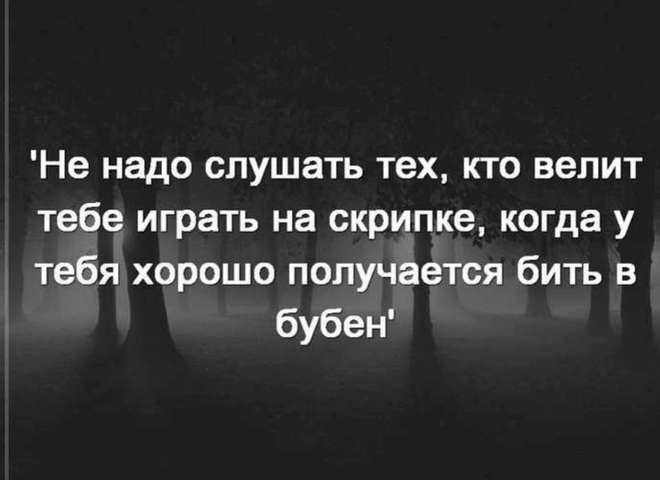 Не надо слушать тех кто велит тебе играть на скрипке когда у тебя хорошо получается бить в бубен