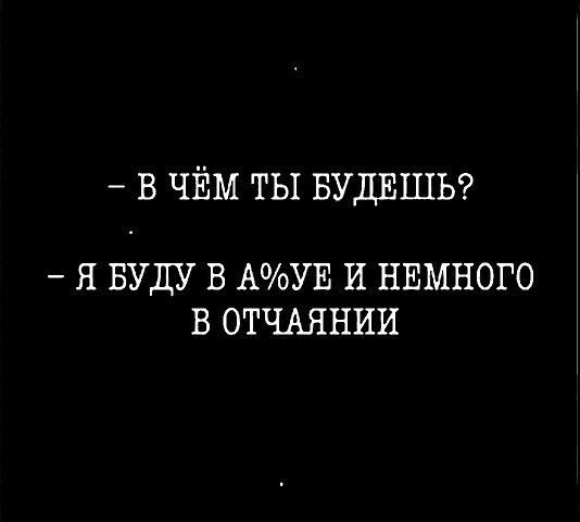 в ЧЁМ ты БУДЕШЬ Я БУДУ В АУЕ И НЕМНОГО В ОТЧАЯНИИ