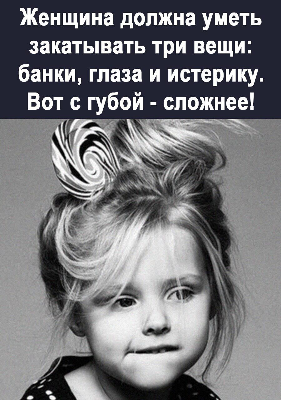 Женщина должна уметь закатывать три вещи банки глаза и истерику Вот с губой сложнее