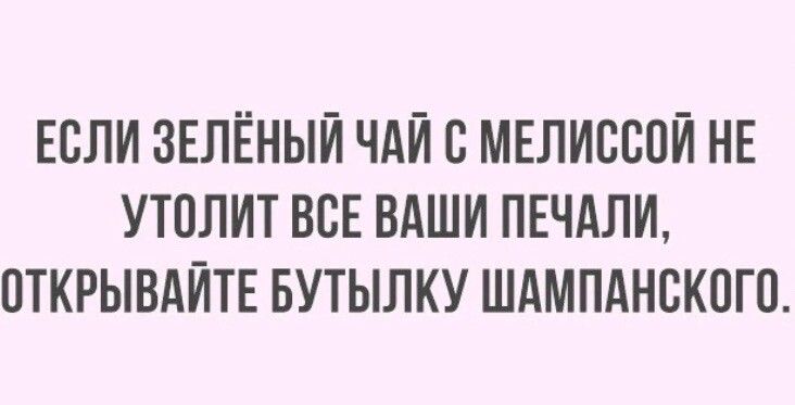 ЕСЛИ ЗЕЛЁНЫЙ ЧАЙ В МЕЛИВВОЙ НЕ УТПЛИТ ВСЕ ВАШИ ПЕЧАЛИ ОТКРЫВАЙТЕ БУТЫПКУ ШАМПАНСКПГО
