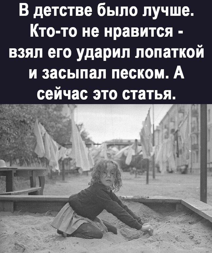 В детстве было лучше Кто то не нравится взял его ударил лопаткой и засыпал песком А сейчас это статья