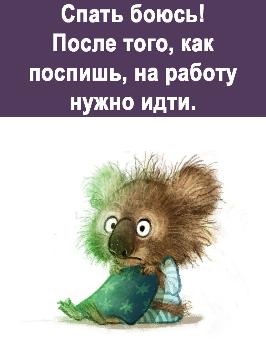 Спать боюсь После того как поспишь на работу НУЖНО ИДТИ