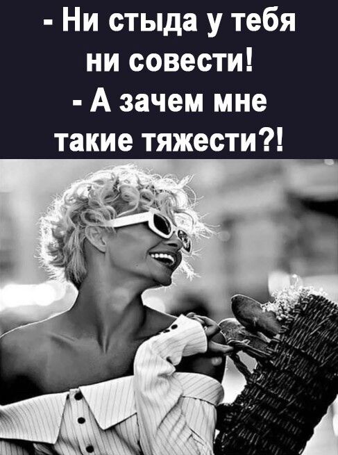 Ни стыда у тебя ни совести А зачем мне такие тяжести