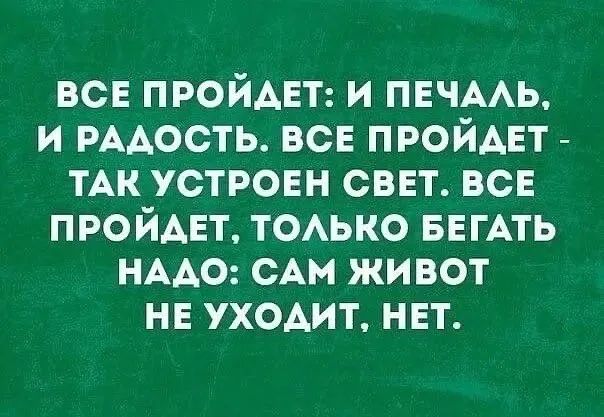 все пройдет и ПЕЧААЬ и РААОСТЬ все пройдет ТАК устроен свет все пройдет тоько БЕГАТЬ НААО сАм живот не уходит нет