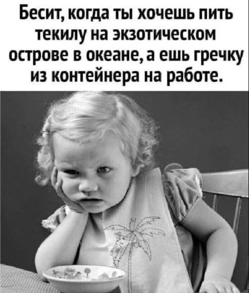 Бесит когда ты хочешь пить текилу на экзотическом острове в океанеа ешь гречку из контейнера на работе