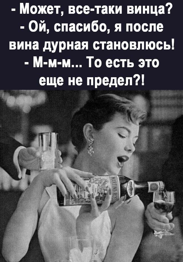 Может все таки винца Ой спасибо я после вина дурная становлюсь М м м То есть это еще не предел