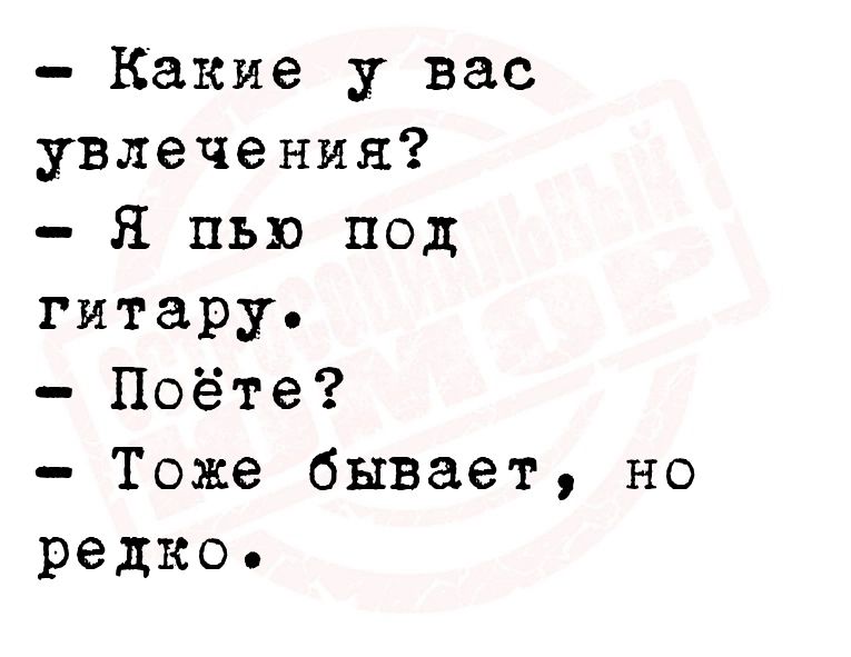 Какие у вас увлечения Я пью под гитару Поёте Тоже бывает но редко