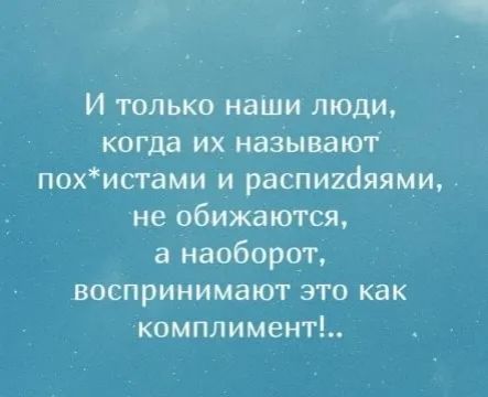 И только наши люди когда их называют похистами и распитяями не обижаются а наоборот воспринимают это как комплимент
