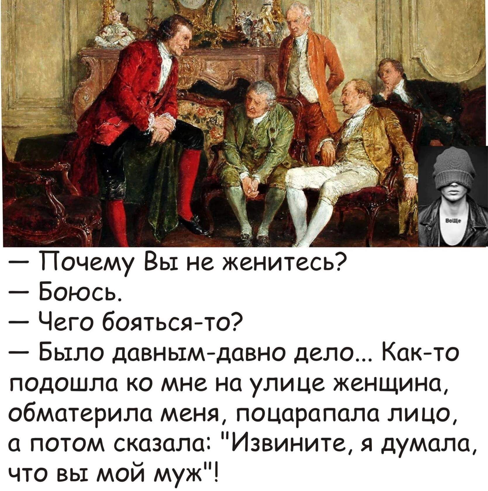 Почему Вы не женитесь Боюсь Чего бояться то Было давнымщавно депо Катто подошла ко мне на уЛИЦе женщина обматерила меня поцарапала лицо а потом сказала Извините я думала что вы мой муж
