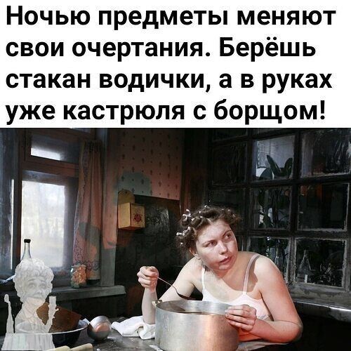 Ночью предметы меняют свои очертания Берёшь стакан водички а в руках уже кастрюля с борщом