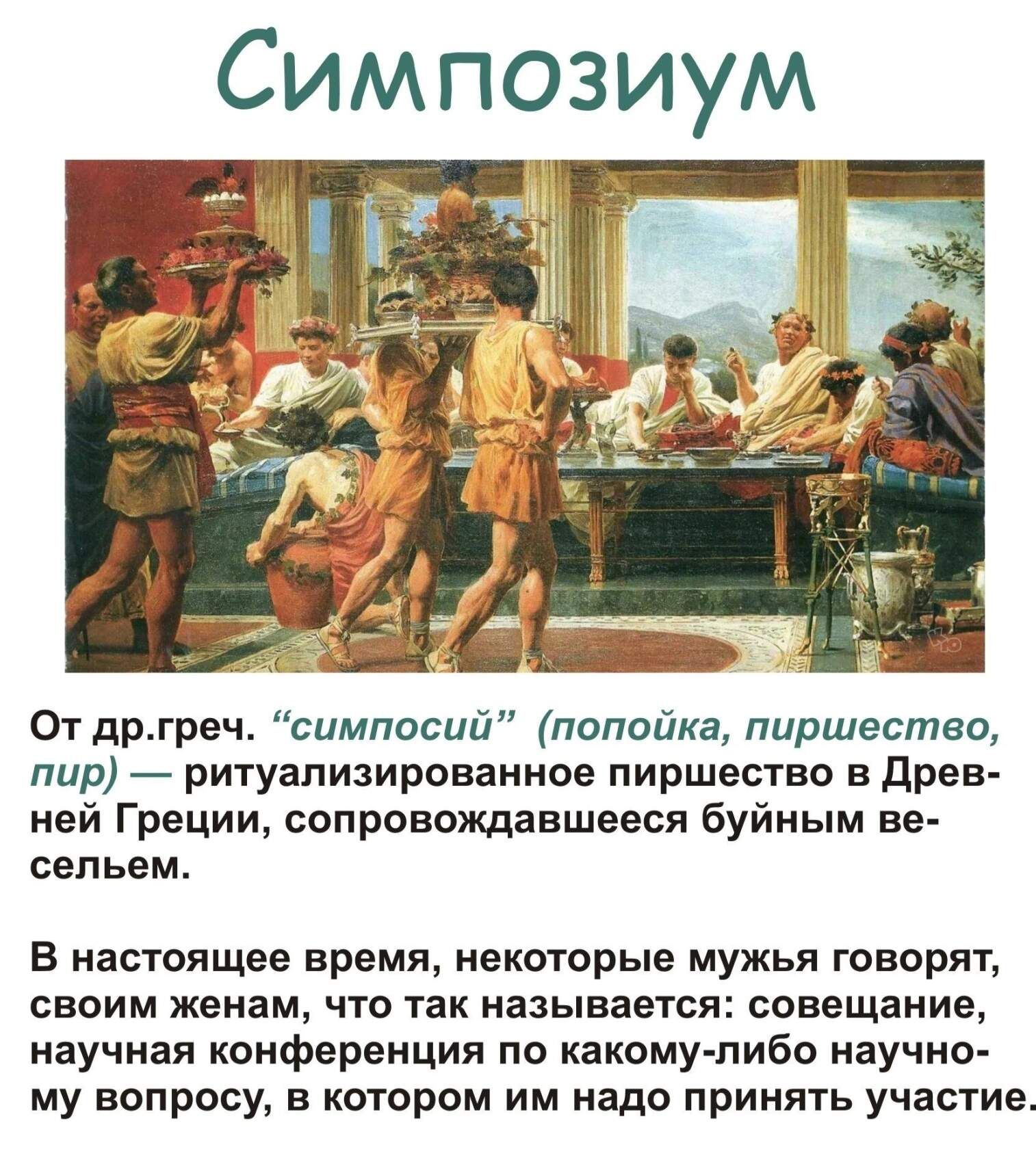 От дргрвч симпосий попойки пиршество пир _ ритуапизироваииое пиршество в древ ней Греции сопровождавшееся буйным ве сепьем В настоящее время некоторые мужья говорят своим женам что так называется совещание научная конференция по какому либо научно му вопросу в котором им надо принять участие