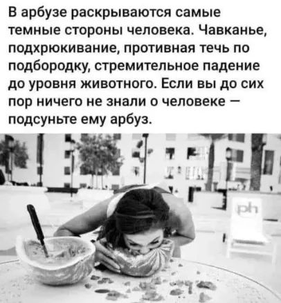 в арбузе раскрываются самые темные стороны человека Чавканье подхрюкиваиие противная течь по подбородку стремительное падение до уровня животного Если вы до сих пор ничего не знали о человеке подсуньте ему арбуз Ш д