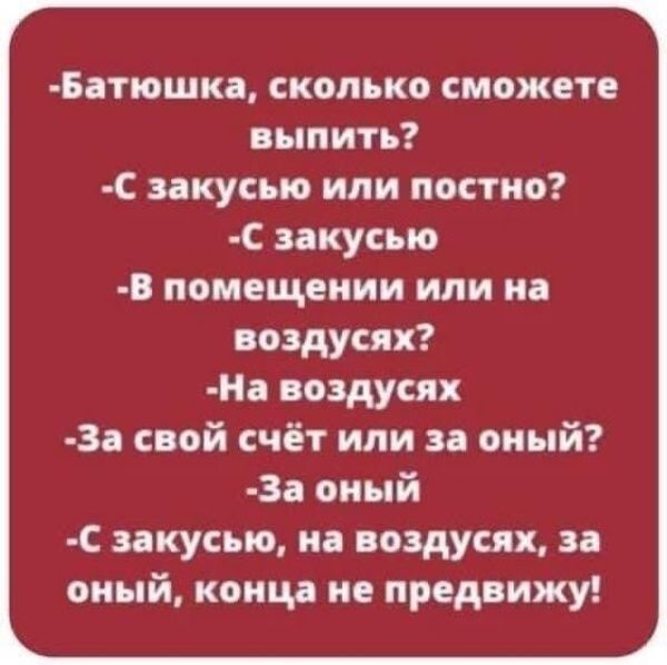 Батюшк сколько сможете выпить С закусыо или постио С закусыо _в помещении или но воздусях На воздусях 3д свой счёт или за оный 3а оный С закусью и воздусях з оный конца не предвижу