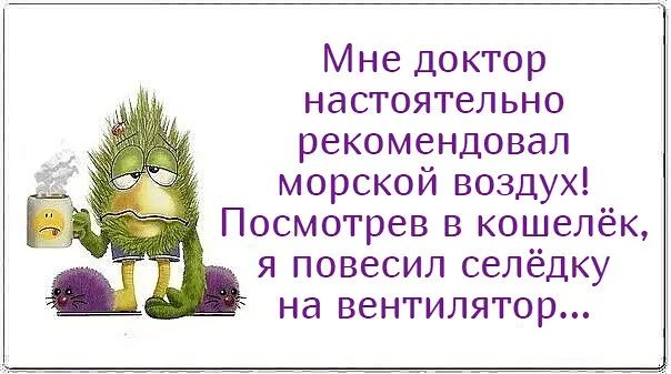 Мне доктор настоятельно рекомендовал морской воздух Посмотрев в кошелёк я повесил селёдку на вентилятор
