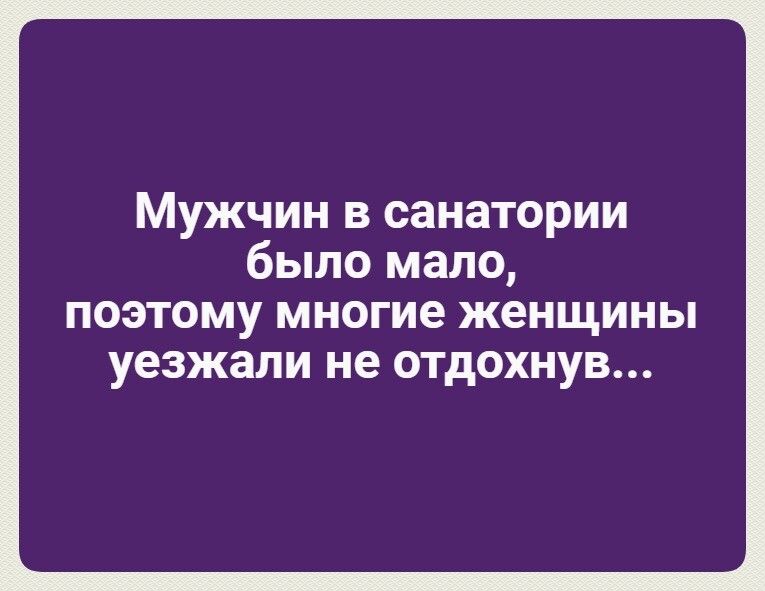 Мужчин в санатории было мало ПОЭТОМУ многие женщины уезжали не ОТДОХНУВ