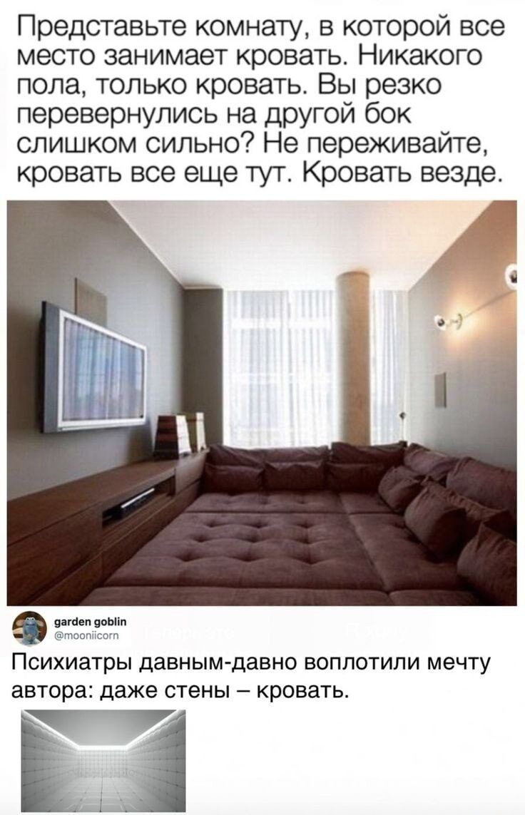Представьте комнату в которой все место занимает кровать Никакого попа только кровать Вы резко перевернулись на другой бок слишком сильно Не переживайте кровать все еще тут Кровать везде ваш Психиатры давным давно воплотили мечту автора даже стены кровать