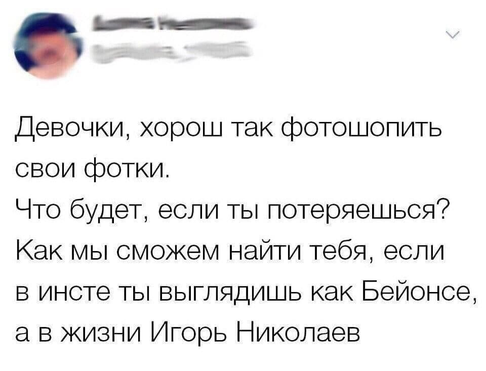 __ Девочки хорош так фотошопить свои фотки Что будет если ты потеряешься Как мы сможем найти тебя если в инсте ты выглядишь как Бейонсе а в жизни Игорь Николаев