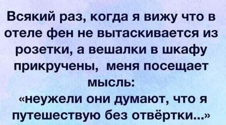Всякий раз когда я вижу что в отеле фен не вытаскивается из розетки а вешалки в шкафу прикручены меня посещает мысль неужели они думают что я путешествую без отвёртки