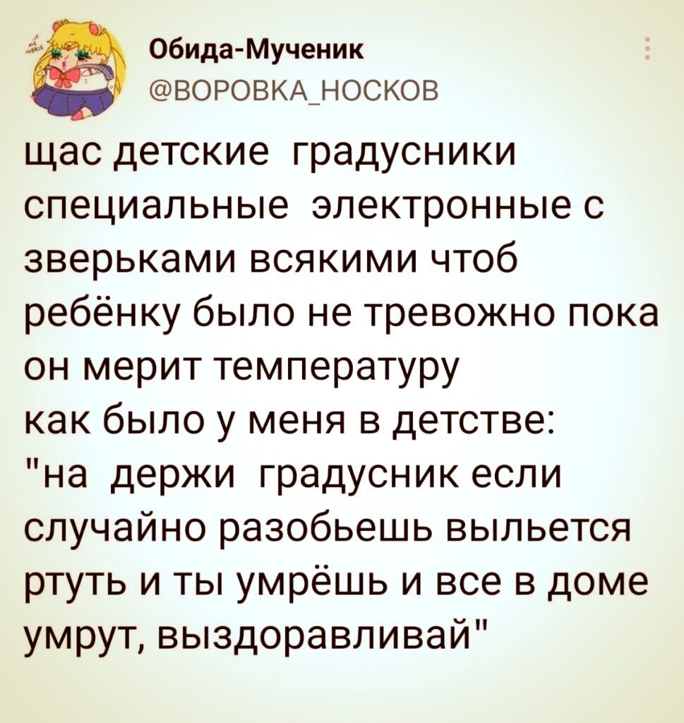 Обида Мученик ВОРОВКА_НОСКОВ щас детские градусники специальные электронные с зверьками всякими чтоб ребёнку было не тревожно пока он мерит температуру как было у меня в детстве на держи градусник если случайно разобьешь выльется ртуть и ты умрёшь и все в доме умрут выздоравливай