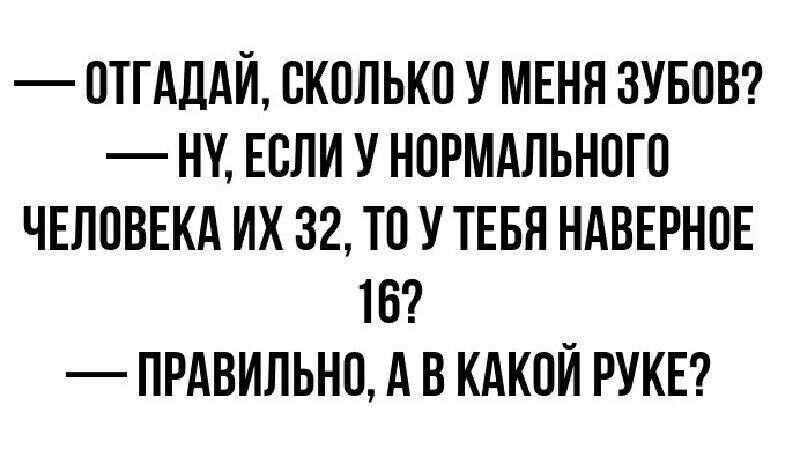 ОТГАДАЙ СКОЛЬКО У МЕНН ЗУБОВ НУ ЕСЛИ У НОРМАЛЬНОГО ЧЕЛОВЕКА ИК 32 ТО У ТЕБЯ НАБЕРНОЕ 16 ПРАВИЛЬНО А В КАКОЙ РУКЕ